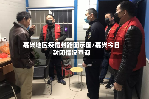 嘉兴地区疫情封路图示图/嘉兴今日封闭情况查询