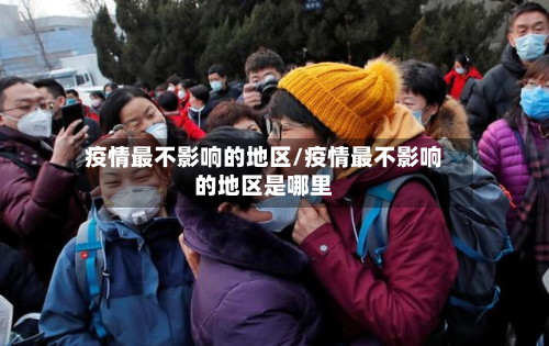 疫情最不影响的地区/疫情最不影响的地区是哪里-第2张图片