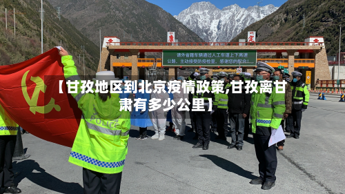 【甘孜地区到北京疫情政策,甘孜离甘肃有多少公里】