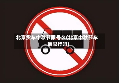 北京货车中秋节限号么(北京中秋节车辆限行吗)