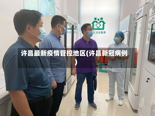 许昌最新疫情管控地区(许昌新冠病例)