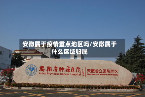 安徽属于疫情重点地区吗/安徽属于什么区域归属-第2张图片