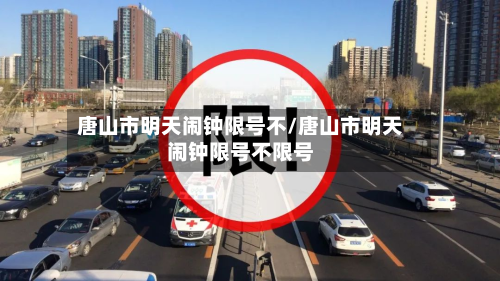 唐山市明天闹钟限号不/唐山市明天闹钟限号不限号-第2张图片