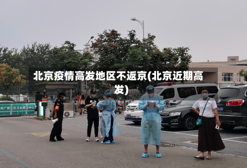 北京疫情高发地区不返京(北京近期高发)-第2张图片