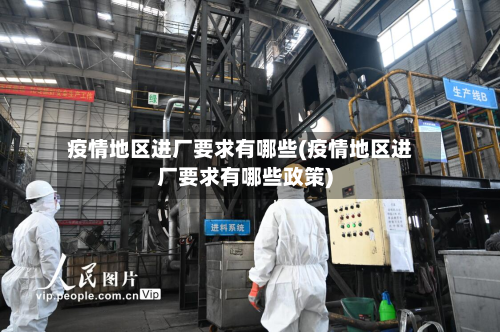 疫情地区进厂要求有哪些(疫情地区进厂要求有哪些政策)-第3张图片