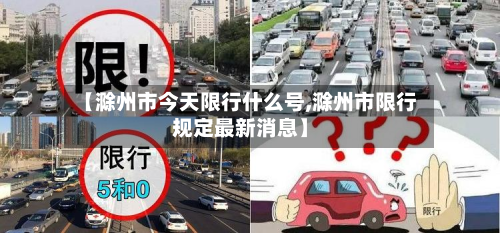【滁州市今天限行什么号,滁州市限行规定最新消息】