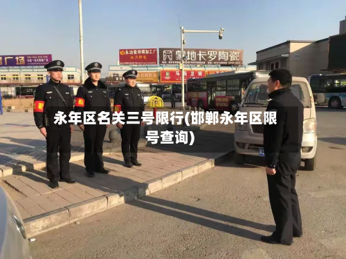 永年区名关三号限行(邯郸永年区限号查询)-第3张图片