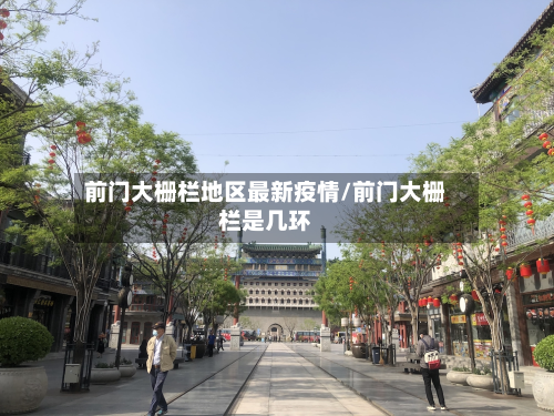 前门大栅栏地区最新疫情/前门大栅栏是几环-第2张图片