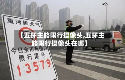 【五环主路限行摄像头,五环主路限行摄像头在哪】