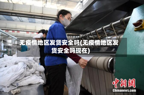 无疫情地区发货安全吗(无疫情地区发货安全吗现在)
