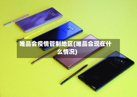唯品会疫情管制地区(唯品会现在什么情况)