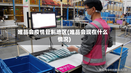 唯品会疫情管制地区(唯品会现在什么情况)-第3张图片