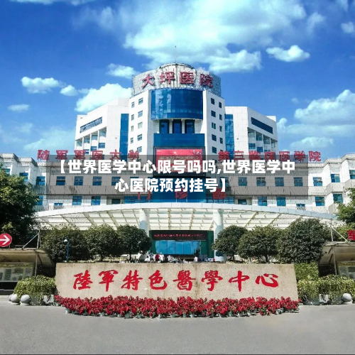 【世界医学中心限号吗吗,世界医学中心医院预约挂号】-第2张图片