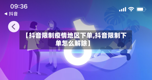 【抖音限制疫情地区下单,抖音限制下单怎么解除】
