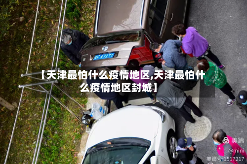【天津最怕什么疫情地区,天津最怕什么疫情地区封城】-第3张图片