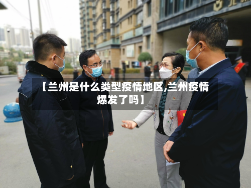 【兰州是什么类型疫情地区,兰州疫情爆发了吗】-第2张图片