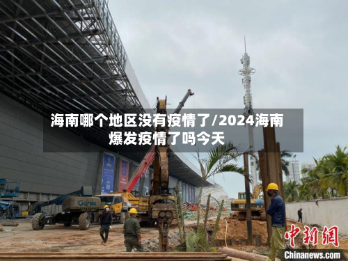 海南哪个地区没有疫情了/2024海南爆发疫情了吗今天