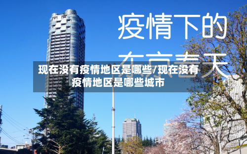 现在没有疫情地区是哪些/现在没有疫情地区是哪些城市-第3张图片