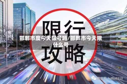 邯郸市度今天限号吗/邯郸市今天限什么号-第2张图片
