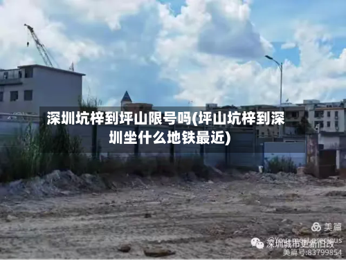 深圳坑梓到坪山限号吗(坪山坑梓到深圳坐什么地铁最近)