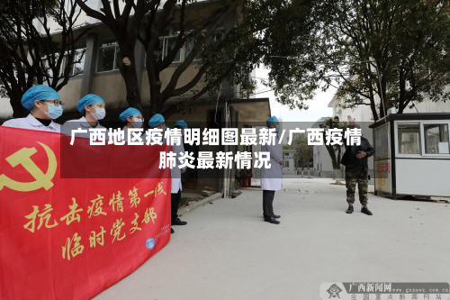 广西地区疫情明细图最新/广西疫情肺炎最新情况