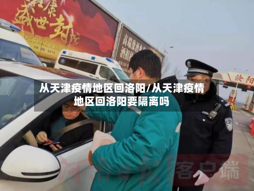 从天津疫情地区回洛阳/从天津疫情地区回洛阳要隔离吗-第3张图片