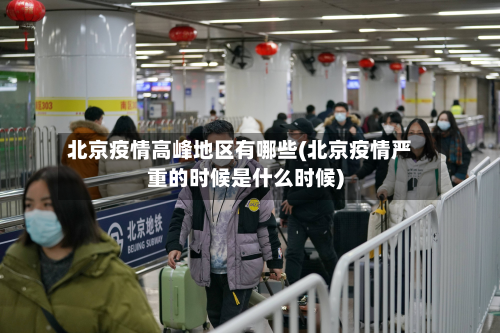 北京疫情高峰地区有哪些(北京疫情严重的时候是什么时候)