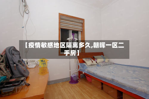 【疫情敏感地区隔离多久,朝晖一区二手房】-第3张图片