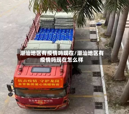 潮汕地区有疫情吗现在/潮汕地区有疫情吗现在怎么样