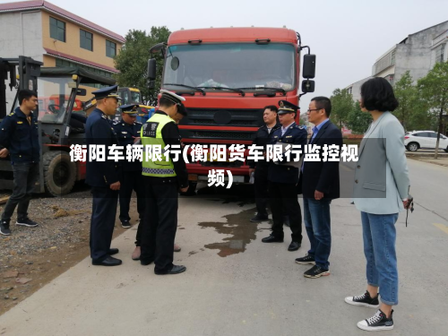 衡阳车辆限行(衡阳货车限行监控视频)-第2张图片