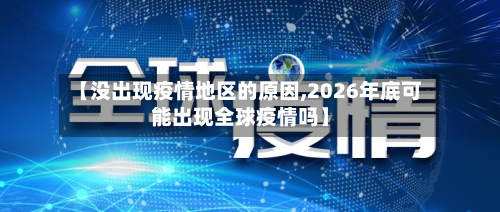 【没出现疫情地区的原因,2026年底可能出现全球疫情吗】