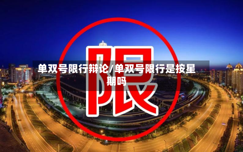 单双号限行辩论/单双号限行是按星期吗-第2张图片