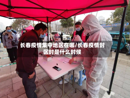 长春疫情集中地区在哪/长春疫情封区时是什么时候