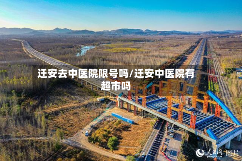 迁安去中医院限号吗/迁安中医院有超市吗-第3张图片