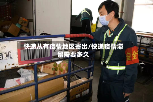 快递从有疫情地区寄出/快递疫情滞留需要多久