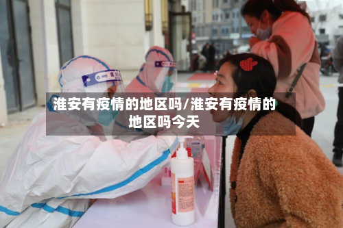 淮安有疫情的地区吗/淮安有疫情的地区吗今天