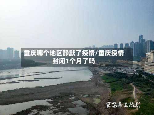重庆哪个地区静默了疫情/重庆疫情封闭1个月了吗