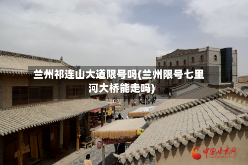 兰州祁连山大道限号吗(兰州限号七里河大桥能走吗)