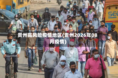 贵州高风险疫情地区(贵州2026年08月疫情)