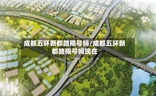 成都五环新都路限号吗/成都五环新都路限号吗现在-第2张图片