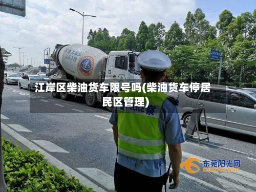 江岸区柴油货车限号吗(柴油货车停居民区管理)