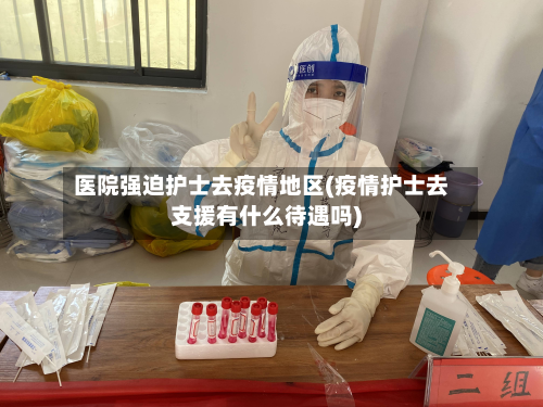 医院强迫护士去疫情地区(疫情护士去支援有什么待遇吗)