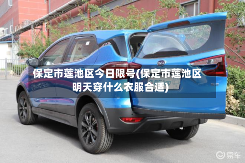 保定市莲池区今日限号(保定市莲池区明天穿什么衣服合适)-第2张图片