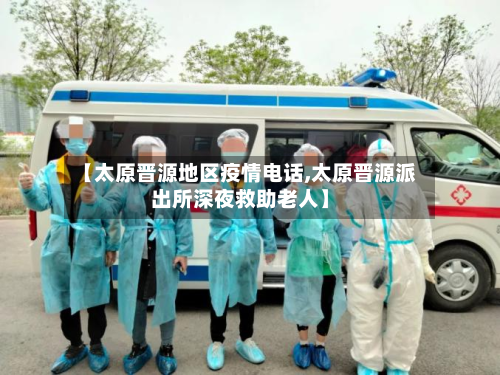 【太原晋源地区疫情电话,太原晋源派出所深夜救助老人】-第2张图片