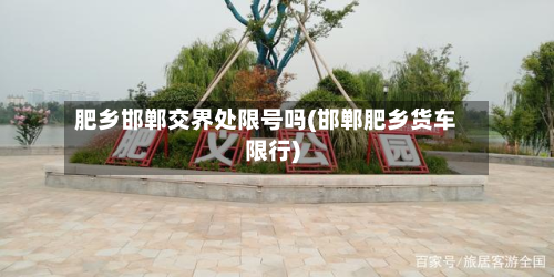 肥乡邯郸交界处限号吗(邯郸肥乡货车限行)-第2张图片