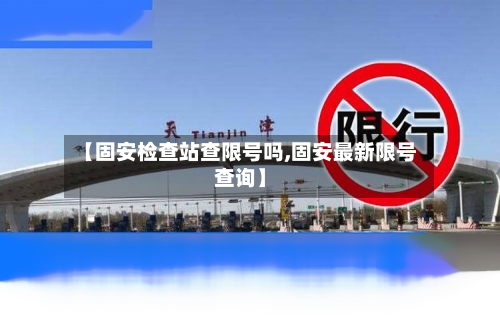 【固安检查站查限号吗,固安最新限号查询】-第2张图片