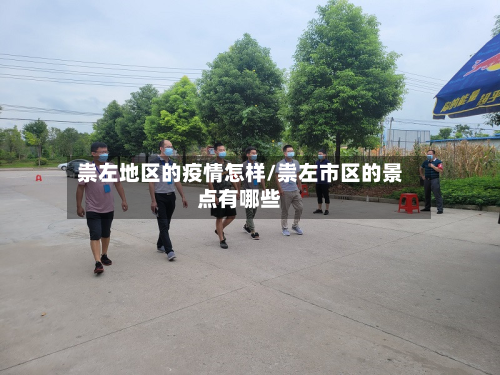 祟左地区的疫情怎样/祟左市区的景点有哪些