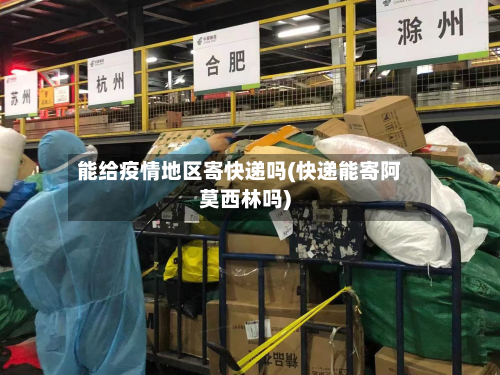 能给疫情地区寄快递吗(快递能寄阿莫西林吗)-第3张图片