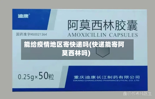 能给疫情地区寄快递吗(快递能寄阿莫西林吗)