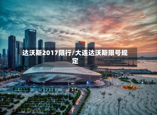 达沃斯2017限行/大连达沃斯限号规定